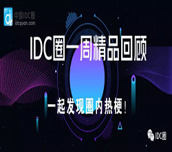 【IDC圈一周最HOT】國內(nèi)各地新建數(shù)據(jù)中心迎開工熱潮，海外IT公司取消線下活動(dòng)推居家辦公
